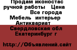 Продам иконостас ручной работы › Цена ­ 300 000 - Все города Мебель, интерьер » Антиквариат   . Свердловская обл.,Екатеринбург г.